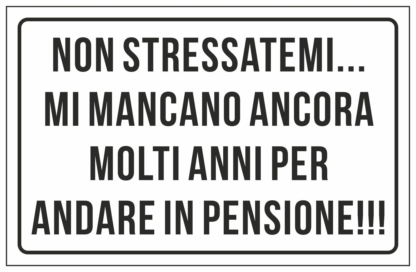 GLOBAL CARTELLO SEGNALETICO - NON STRESSATEMI MI MANCANO ANCORA MOLTI ANNI PER ANDARE IN PENSIONE - Adesivo Extra Resistente, Pannello in Forex, Pannello In Alluminio