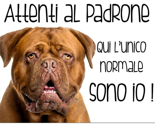 DOGUE DE BORDEAUX - Attenti al padrone qui l'unico normale sono io - CARTELLO ATTENTI AL CANE in Adesivo Resistente, Pannello in Forex, Pannello In Alluminio o in Plexiglas