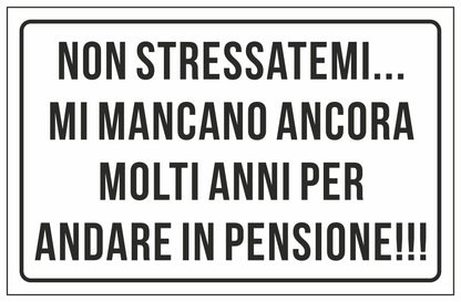 GLOBAL CARTELLO SEGNALETICO - NON STRESSATEMI MI MANCANO ANCORA MOLTI ANNI PER ANDARE IN PENSIONE - Adesivo Extra Resistente, Pannello in Forex, Pannello In Alluminio