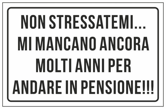 GLOBAL CARTELLO SEGNALETICO - NON STRESSATEMI MI MANCANO ANCORA MOLTI ANNI PER ANDARE IN PENSIONE - Adesivo Extra Resistente, Pannello in Forex, Pannello In Alluminio