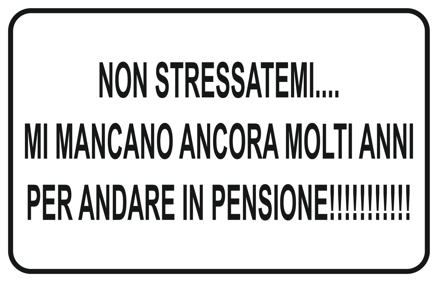 GLOBAL CARTELLO SEGNALETICO - NON STRESSATEMI MI MANCANO ANCORA MOLTI ANNI PER ANDARE IN PENSIONE - Adesivo Extra Resistente, Pannello in Forex, Pannello In Alluminio