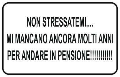 GLOBAL CARTELLO SEGNALETICO - NON STRESSATEMI MI MANCANO ANCORA MOLTI ANNI PER ANDARE IN PENSIONE - Adesivo Extra Resistente, Pannello in Forex, Pannello In Alluminio